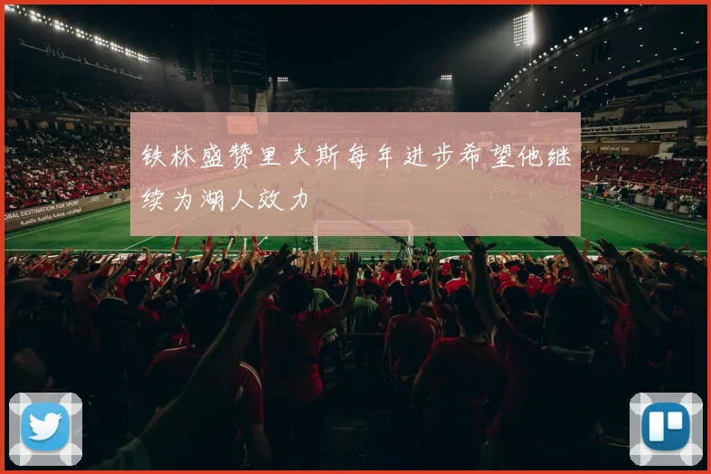 铁林盛赞里夫斯每年进步希望他继续为湖人效力