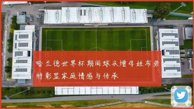 哈兰德世界杯期间球衣增母姓布劳特彰显家庭情感与传承