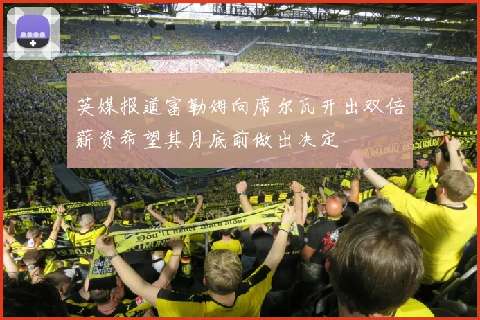 英媒报道富勒姆向席尔瓦开出双倍薪资希望其月底前做出决定