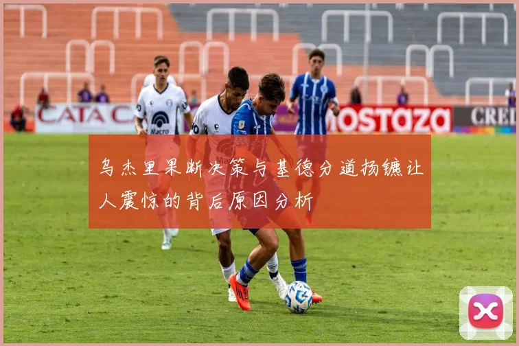 乌杰里果断决策与基德分道扬镳让人震惊的背后原因分析